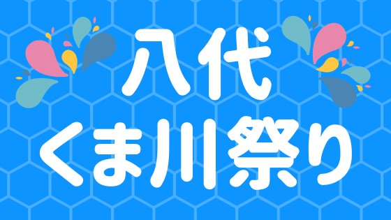 八代くま川祭り19 熊本 八代の夏祭りを楽しもう 駐車場情報 八代連絡帳